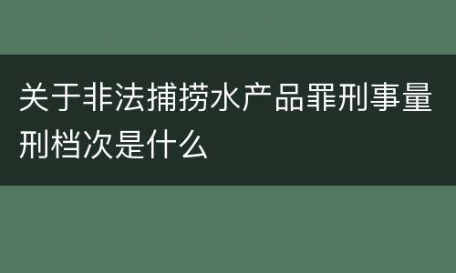 关于非法捕捞水产品罪刑事量刑档次是什么