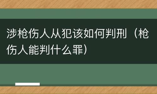 涉枪伤人从犯该如何判刑（枪伤人能判什么罪）