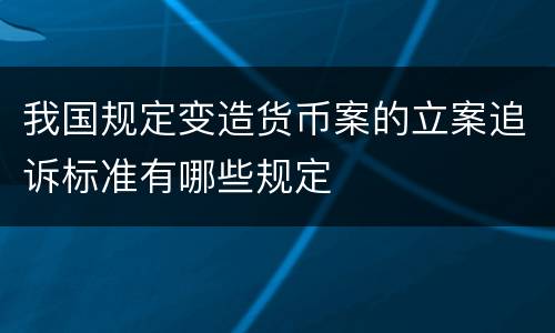 我国规定变造货币案的立案追诉标准有哪些规定