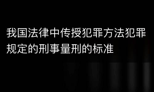 我国法律中传授犯罪方法犯罪规定的刑事量刑的标准