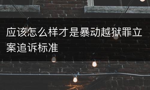 应该怎么样才是暴动越狱罪立案追诉标准