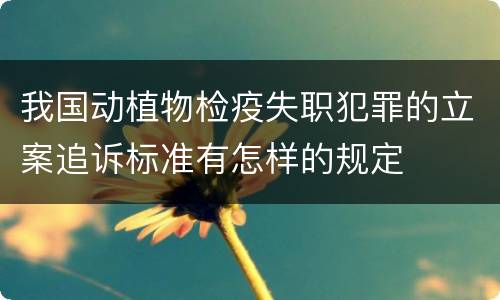 我国动植物检疫失职犯罪的立案追诉标准有怎样的规定