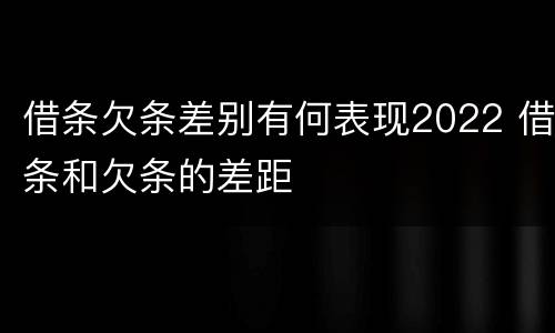 借条欠条差别有何表现2022 借条和欠条的差距