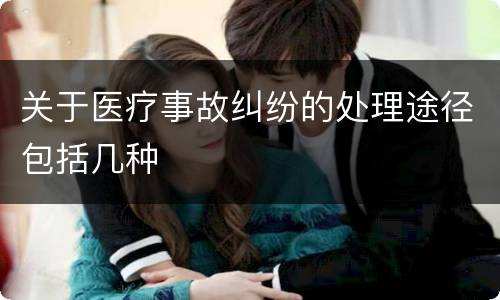 关于医疗事故纠纷的处理途径包括几种