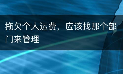 拖欠个人运费，应该找那个部门来管理