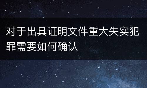 对于出具证明文件重大失实犯罪需要如何确认