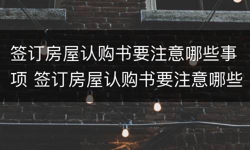 签订房屋认购书要注意哪些事项 签订房屋认购书要注意哪些事项呢