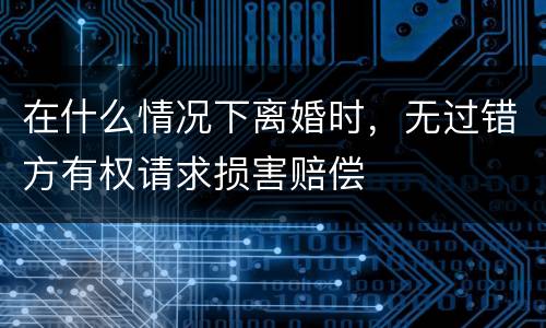 在什么情况下离婚时，无过错方有权请求损害赔偿