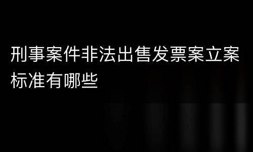 刑事案件非法出售发票案立案标准有哪些