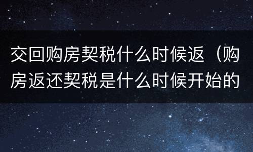 交回购房契税什么时候返（购房返还契税是什么时候开始的）