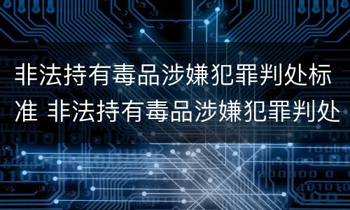 非法持有毒品涉嫌犯罪判处标准 非法持有毒品涉嫌犯罪判处标准是多少