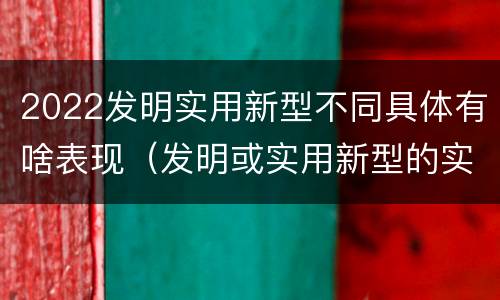 2022发明实用新型不同具体有啥表现（发明或实用新型的实用性）