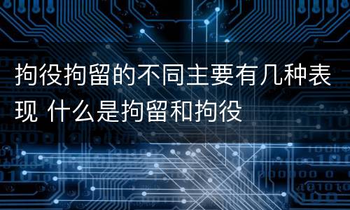 拘役拘留的不同主要有几种表现 什么是拘留和拘役