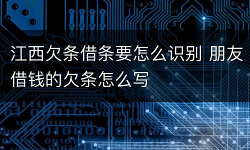 江西欠条借条要怎么识别 朋友借钱的欠条怎么写