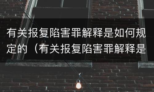 有关报复陷害罪解释是如何规定的（有关报复陷害罪解释是如何规定的法律）
