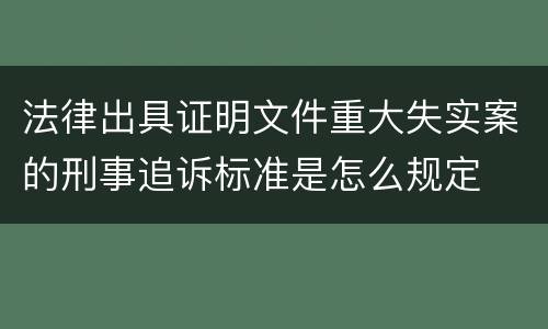 法律出具证明文件重大失实案的刑事追诉标准是怎么规定