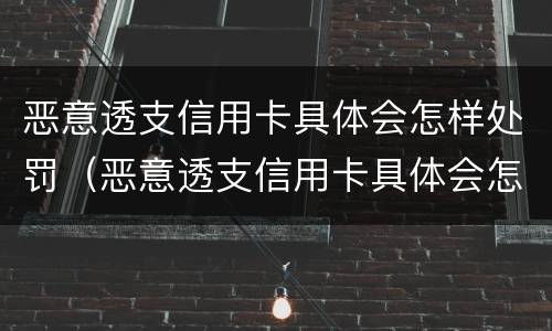 恶意透支信用卡具体会怎样处罚（恶意透支信用卡具体会怎样处罚呢）