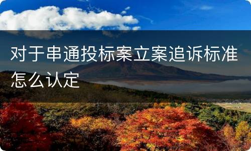 对于串通投标案立案追诉标准怎么认定