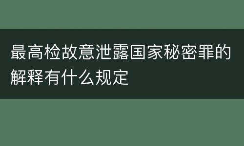 最高检故意泄露国家秘密罪的解释有什么规定