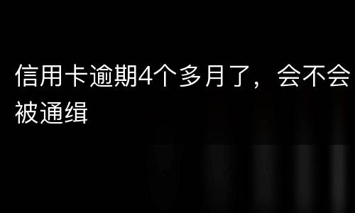 信用卡逾期4个多月了，会不会被通缉
