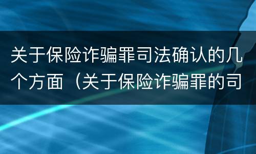关于保险诈骗罪司法确认的几个方面（关于保险诈骗罪的司法解释）