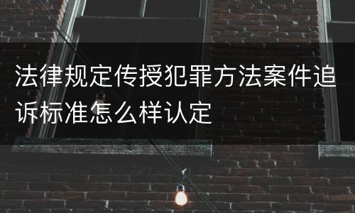法律规定传授犯罪方法案件追诉标准怎么样认定