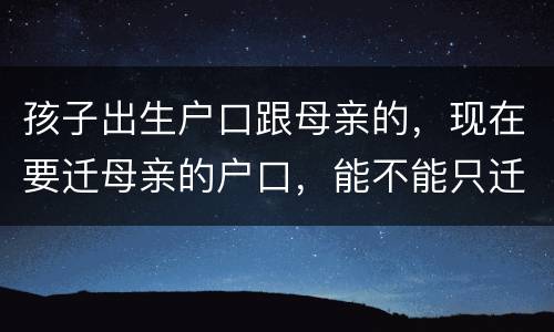 孩子出生户口跟母亲的，现在要迁母亲的户口，能不能只迁母亲的户口不迁孩子的户口