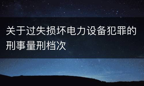 关于过失损坏电力设备犯罪的刑事量刑档次