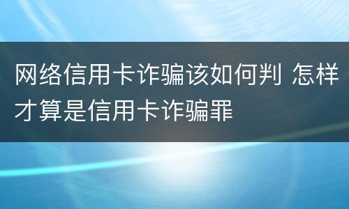网络信用卡诈骗该如何判 怎样才算是信用卡诈骗罪