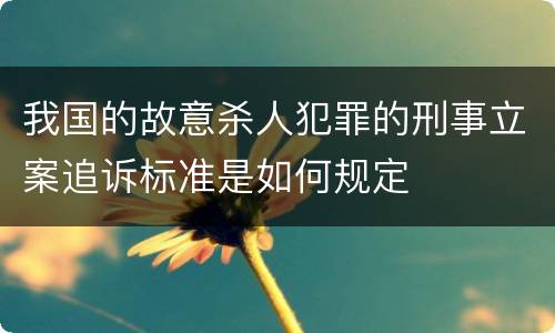 我国的故意杀人犯罪的刑事立案追诉标准是如何规定