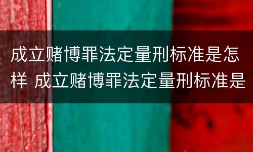 成立赌博罪法定量刑标准是怎样 成立赌博罪法定量刑标准是怎样规定的