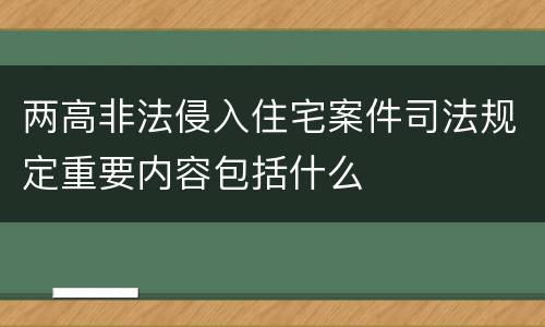 两高非法侵入住宅案件司法规定重要内容包括什么