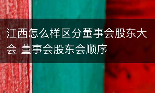 江西怎么样区分董事会股东大会 董事会股东会顺序