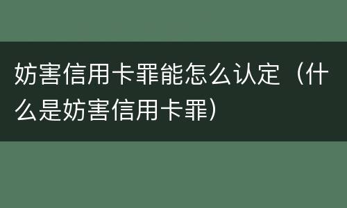 妨害信用卡罪能怎么认定（什么是妨害信用卡罪）