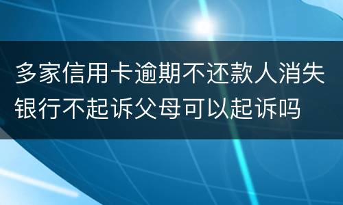 多家信用卡逾期不还款人消失银行不起诉父母可以起诉吗