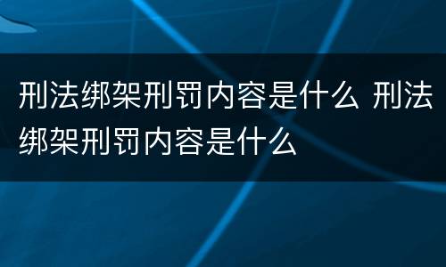 刑法绑架刑罚内容是什么 刑法绑架刑罚内容是什么