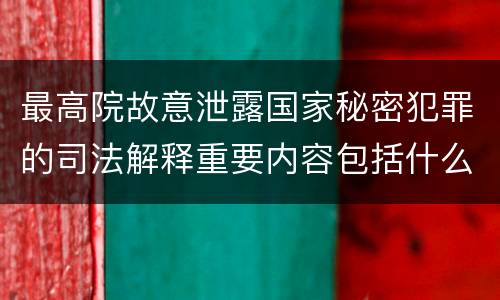 最高院故意泄露国家秘密犯罪的司法解释重要内容包括什么