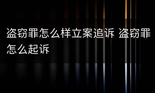 盗窃罪怎么样立案追诉 盗窃罪怎么起诉
