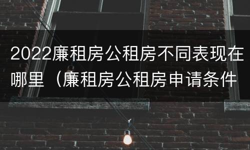 2022廉租房公租房不同表现在哪里（廉租房公租房申请条件2020）