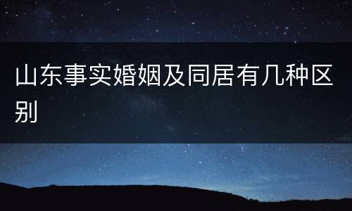 山东事实婚姻及同居有几种区别