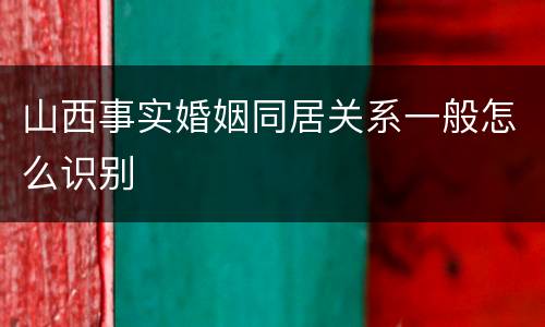 山西事实婚姻同居关系一般怎么识别