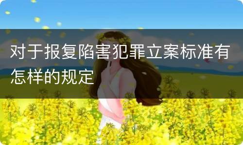 对于报复陷害犯罪立案标准有怎样的规定