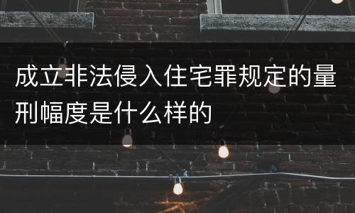 成立非法侵入住宅罪规定的量刑幅度是什么样的