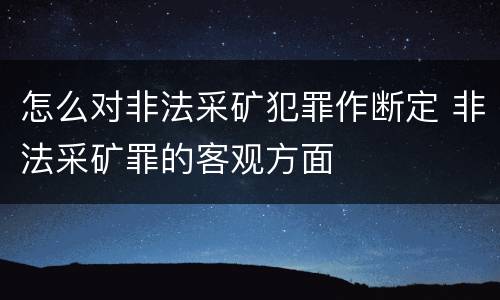 怎么对非法采矿犯罪作断定 非法采矿罪的客观方面