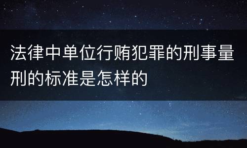法律中单位行贿犯罪的刑事量刑的标准是怎样的