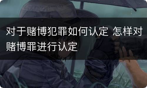 对于赌博犯罪如何认定 怎样对赌博罪进行认定