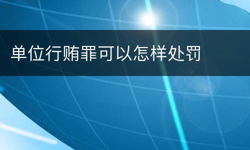 单位行贿罪可以怎样处罚