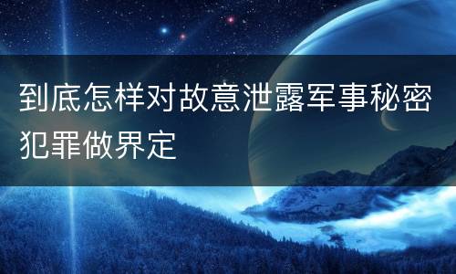 到底怎样对故意泄露军事秘密犯罪做界定