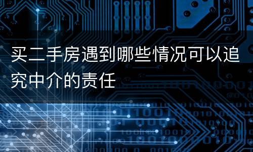 买二手房遇到哪些情况可以追究中介的责任