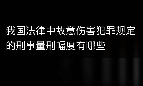 我国法律中故意伤害犯罪规定的刑事量刑幅度有哪些